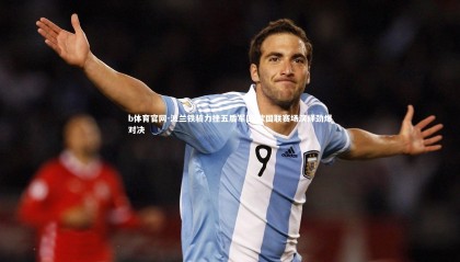 b体育官网-波兰铁骑力挫五盾军团 欧国联赛场演绎劲爆对决