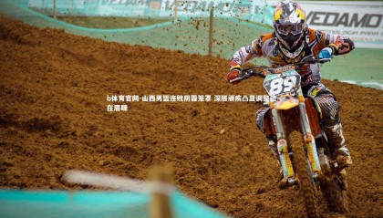 b体育官网-山西男篮连败阴霾笼罩 深层顽疾凸显调整迫在眉睫