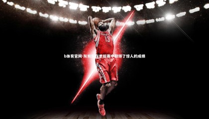 b体育官网-灰熊队在季后赛中取得了惊人的成绩