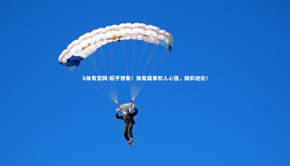 b体育官网-超乎想象！体育盛事扣人心弦，精彩绝伦！