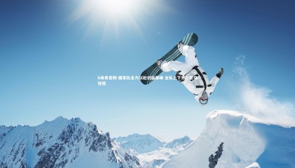 b体育官网-国家队全力以赴剑指巅峰 全队上下齐心誓夺桂冠