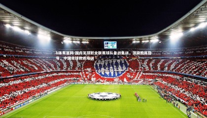 b体育官网-国内足球职业联赛球队备战集训，顶级教练指导，中国足球教练培训