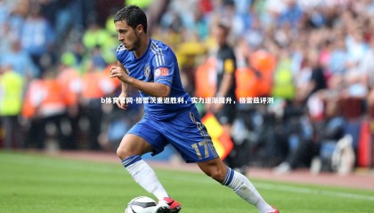 b体育官网-格雷茨重返胜利，实力逐渐提升，格雷兹评测