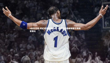 b体育官网-世纪对决再燃战火，皇马巴萨巅峰碰撞引爆国家德比