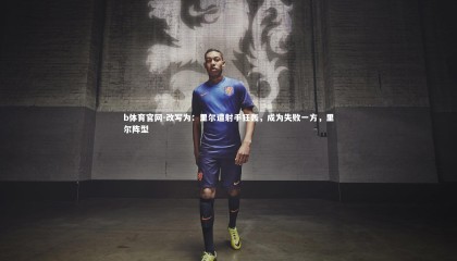 b体育官网-改写为：里尔遭射手狂轰，成为失败一方，里尔阵型