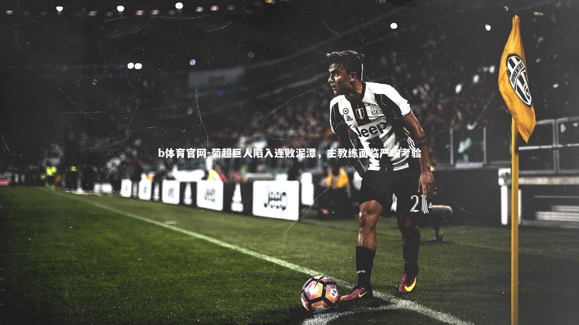 葡超巨人陷入连败泥潭，主教练面临严峻考验