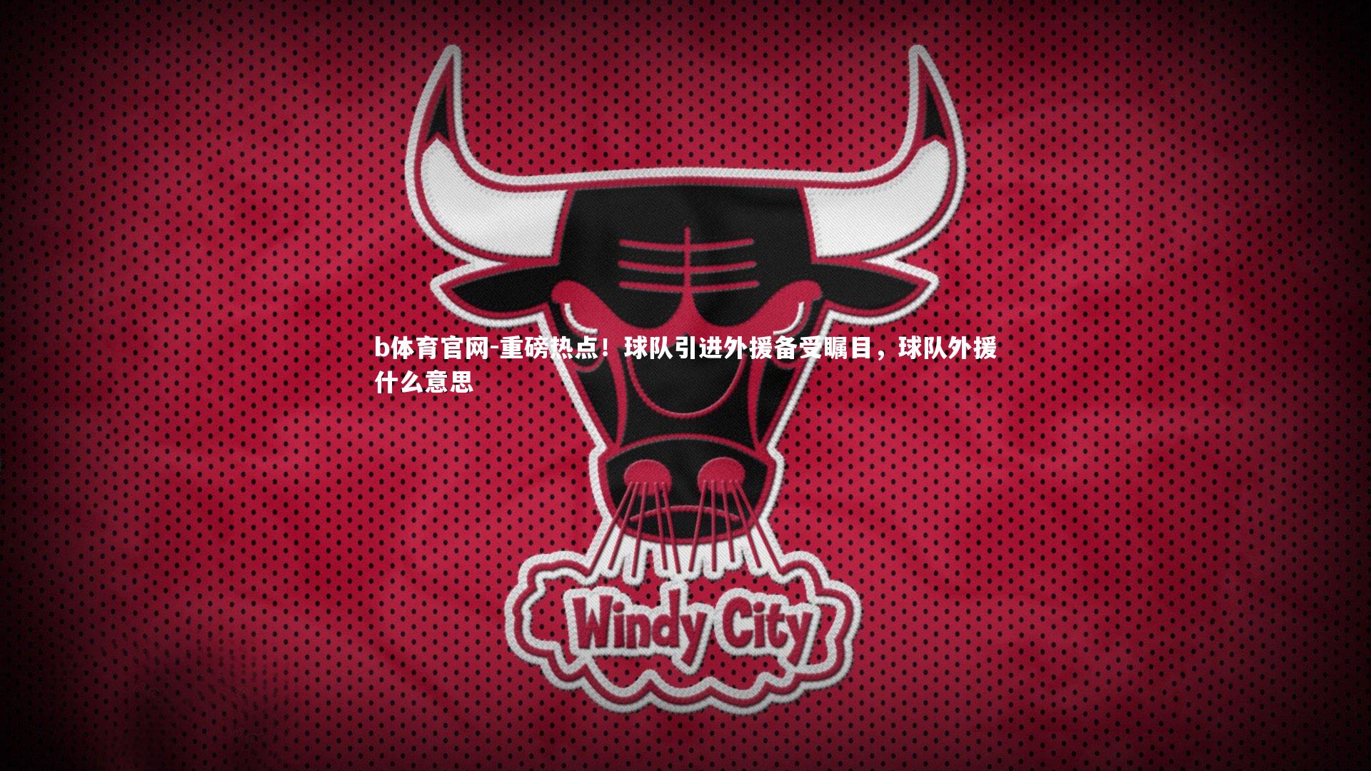 重磅热点！球队引进外援备受瞩目，球队外援什么意思