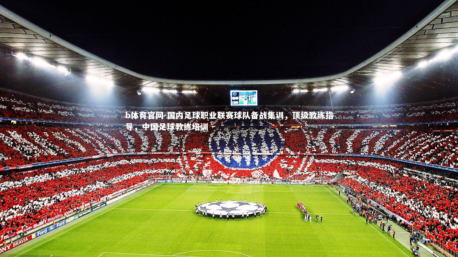 b体育官网-国内足球职业联赛球队备战集训，顶级教练指导，中国足球教练培训