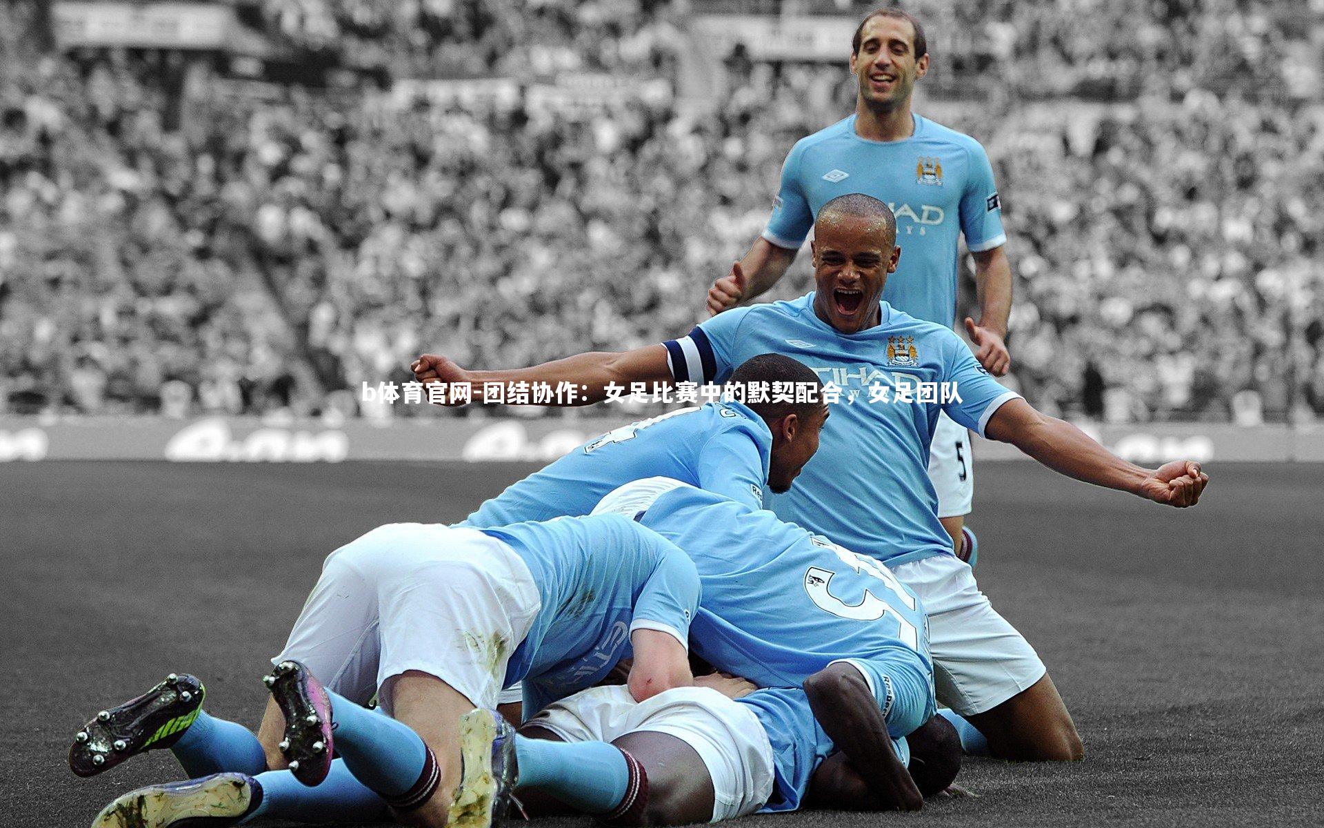 团结协作：女足比赛中的默契配合，女足团队