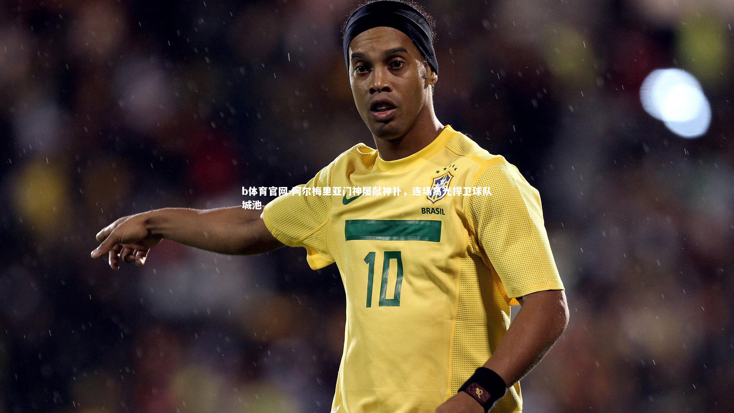 阿尔梅里亚门神屡献神扑，连场高光捍卫球队城池