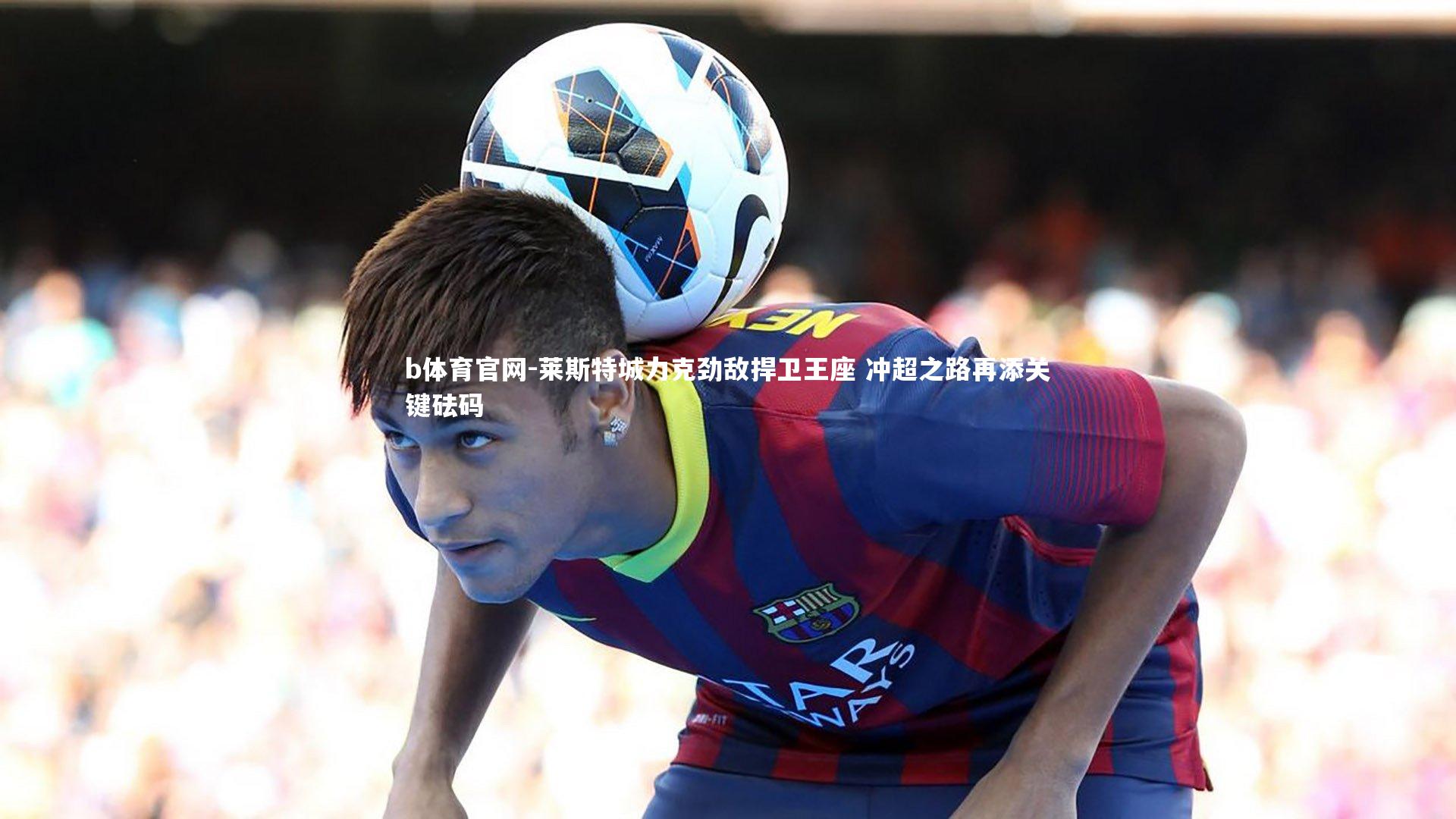 莱斯特城力克劲敌捍卫王座 冲超之路再添关键砝码