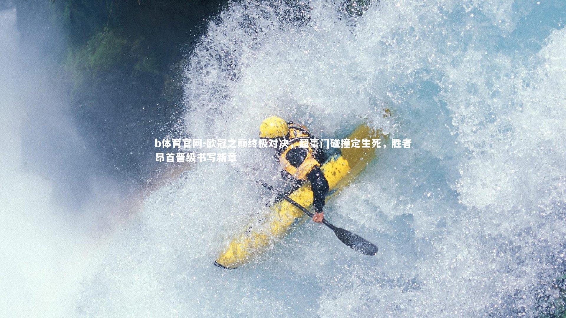 欧冠之巅终极对决，超豪门碰撞定生死，胜者昂首晋级书写新章