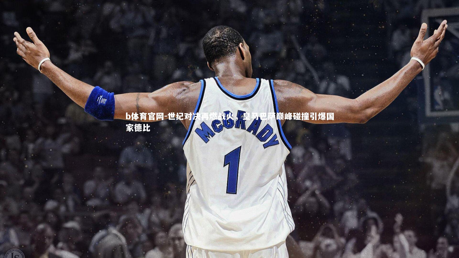 世纪对决再燃战火，皇马巴萨巅峰碰撞引爆国家德比