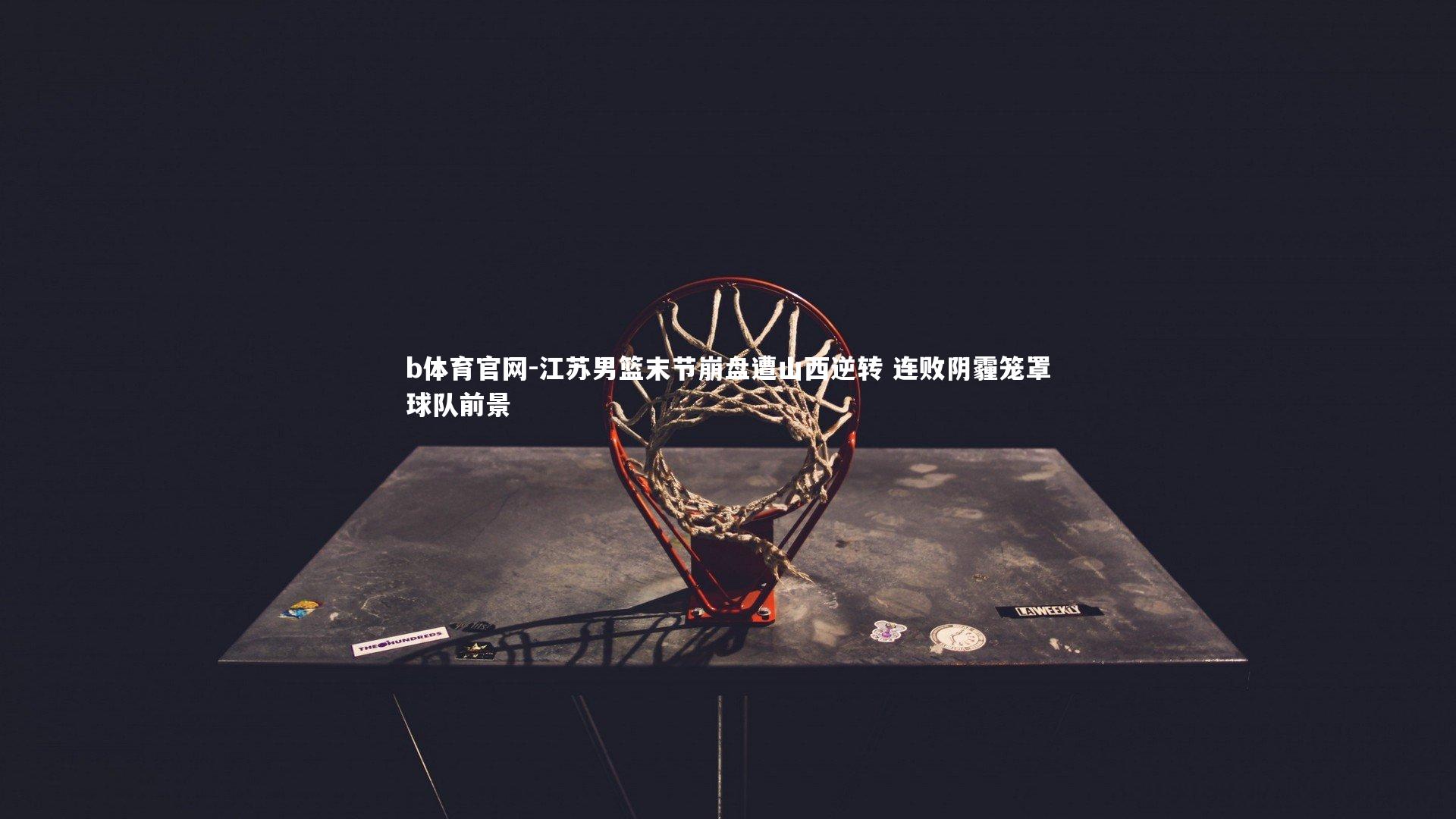 江苏男篮末节崩盘遭山西逆转 连败阴霾笼罩球队前景
