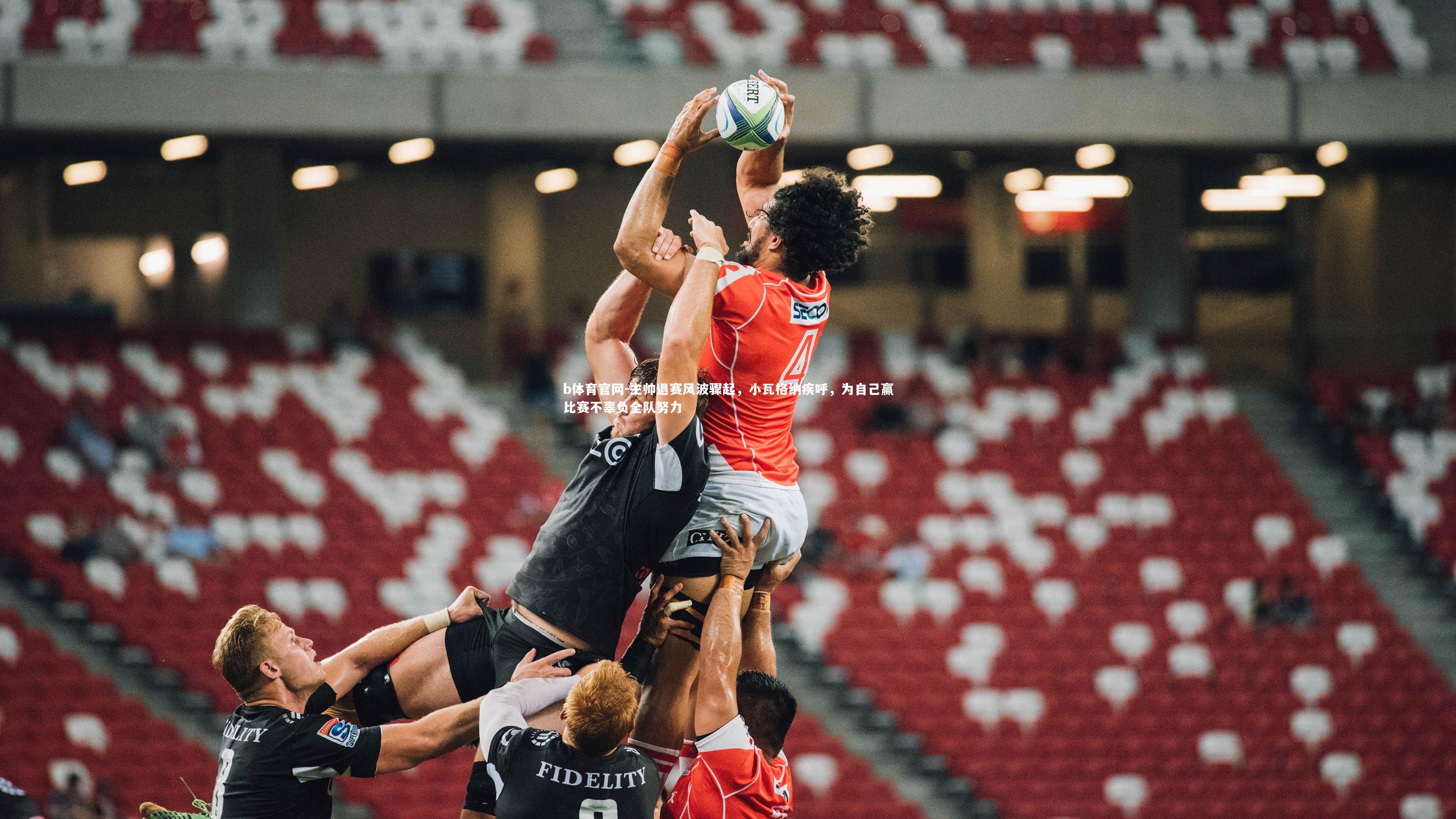 主帅退赛风波骤起,小瓦格纳疾呼,为自己赢比赛不辜负全队努力